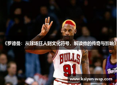 《罗德曼：从球场狂人到文化符号，解读他的传奇与影响》
