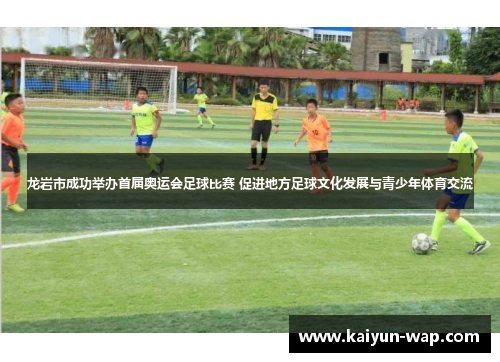 龙岩市成功举办首届奥运会足球比赛 促进地方足球文化发展与青少年体育交流